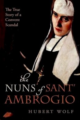 Hubert Wolf - The Nuns of Sant' Ambrogio: The True Story of a Convent in Scandal - 9780198732198 - V9780198732198