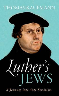 Thomas Kaufmann - Luther's Jews: A Journey into Anti-Semitism - 9780198738541 - V9780198738541