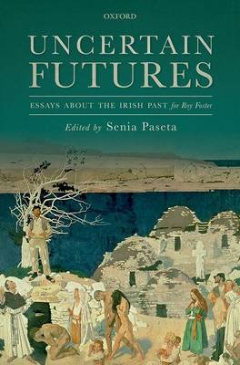 Senia Paseta (Ed.) - Uncertain Futures: Essays about the Irish Past for Roy Foster - 9780198748274 - V9780198748274