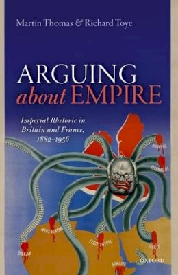 Martin Thomas - Arguing about Empire: Imperial Rhetoric in Britain and France, 1882-1956 - 9780198749196 - V9780198749196