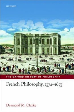 Desmond M. Clarke - French Philosophy, 1572-1675 (The Oxford History of Philosophy) - 9780198749578 - V9780198749578