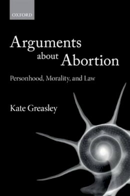 Kate Greasley - Arguments about Abortion: Personhood, Morality, and Law - 9780198766780 - V9780198766780