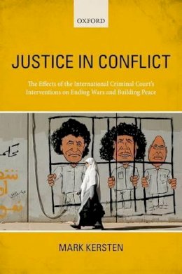 Mark Kersten - Justice in Conflict: The Effects of the International Criminal Court's Interventions on Ending Wars and Building Peace - 9780198777151 - V9780198777151