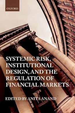 Anita Anand (Ed.) - Systemic Risk, Institutional Design, and the Regulation of Financial Markets - 9780198777625 - V9780198777625