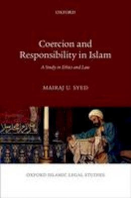 Mairaj U. Syed - Coercion and Responsibility in Islam: A Study in Ethics and Law (Oxford Islamic Legal Studies) - 9780198788775 - V9780198788775