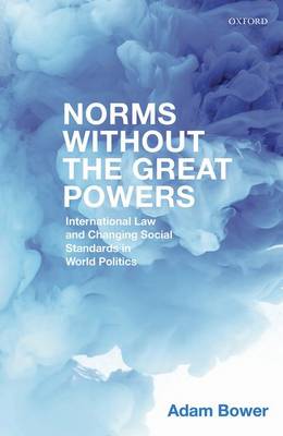 Adam Bower - Norms Without the Great Powers: International Law and Changing Social Standards in World Politics - 9780198789871 - V9780198789871