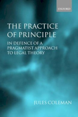 Jules L. Coleman - The Practice of Principle. In Defence of a Pragmatist Approach to Legal Theory.  - 9780199264124 - V9780199264124