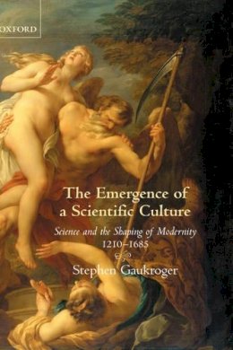 Stephen Gaukroger - The Emergence of a Scientific Culture: Science and the Shaping of Modernity 1210-1685 - 9780199296446 - KSG0034823