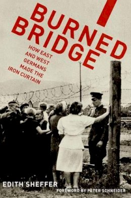 Edith Sheffer - Burned Bridge: How East and West Germans Made the Iron Curtain - 9780199314614 - V9780199314614