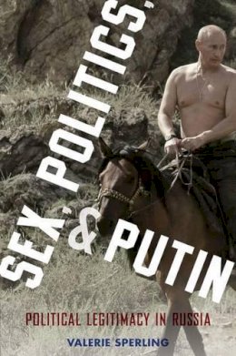 Valerie Sperling - Sex, Politics, and Putin: Political Legitimacy in Russia - 9780199324354 - V9780199324354