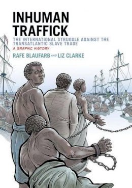 Rafe Blaufarb - Inhuman Traffick: The International Struggle against the Transatlantic Slave Trade, A Graphic History - 9780199334070 - V9780199334070