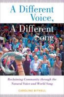 Caroline Bithell - A Different Voice, A Different Song: Reclaiming Community through the Natural Voice and World Song - 9780199354559 - V9780199354559