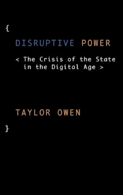 Taylor Owen - Disruptive Power: The Crisis of the State in the Digital Age - 9780199363865 - V9780199363865