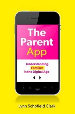 Lynn Schofield Clark - The Parent App: Understanding Families in the Digital Age - 9780199377107 - V9780199377107