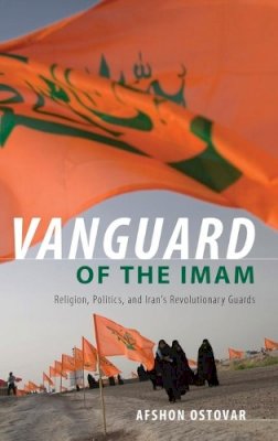 Afshon Ostovar - Vanguard of the Imam: Religion, Politics, and Iran´s Revolutionary Guards - 9780199387892 - V9780199387892