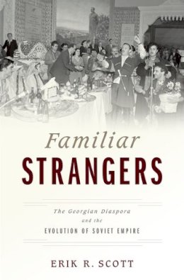 Erik R. Scott - Familiar Strangers: The Georgian Diaspora and the Evolution of Soviet Empire - 9780199396375 - V9780199396375