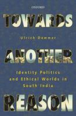 Ulrich Demmer - Towards Another Reason: Identity Politics and Ethical Worlds in South India - 9780199466818 - V9780199466818