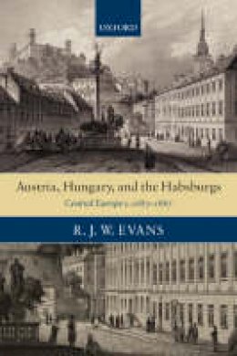 R. J. W. Evans - Austria, Hungary, and the Habsburgs: Central Europe c.1683-1867 - 9780199541621 - V9780199541621