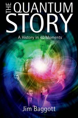 Jim Baggott - The Quantum Story: A History in 40 Moments - 9780199566846 - V9780199566846