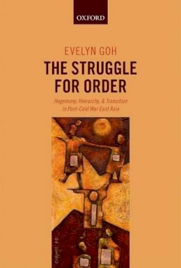 Evelyn Goh - The Struggle for Order: Hegemony, Hierarchy, and Transition in Post-Cold War East Asia - 9780199599363 - V9780199599363