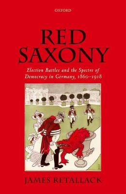 James Retallack - Red Saxony: Election Battles and the Spectre of Democracy in Germany, 1860-1918 - 9780199668786 - V9780199668786