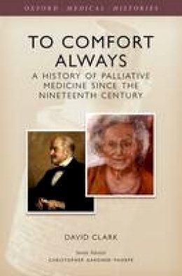 David Clark - To Comfort Always: A history of palliative medicine since the nineteenth century - 9780199674282 - V9780199674282