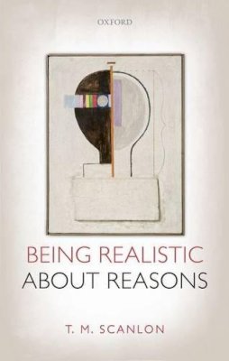 T. M. Scanlon - Being Realistic About Reasons - 9780199678488 - V9780199678488