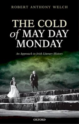 The Late Robert Anthony Welch - The Cold of May Day Monday: An Approach to Irish Literary History - 9780199686841 - V9780199686841