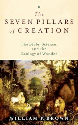 William P. Brown - The Seven Pillars of Creation. The Bible, Science, and the Ecology of Wonder.  - 9780199730797 - V9780199730797