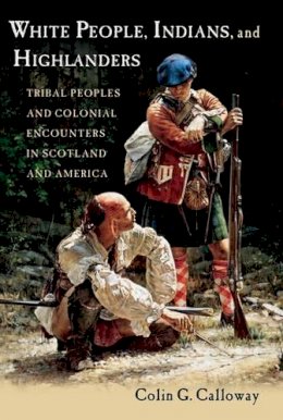 Colin Calloway - White People, Indians, and Highlanders: Tribal People and Colonial Encounters in Scotland and America - 9780199737826 - V9780199737826