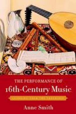 Anne Smith - The Performance of 16th-Century Music: Learning from the Theorists - 9780199742615 - V9780199742615