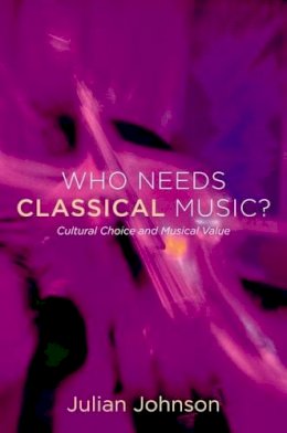 Julian Johnson - Who Needs Classical Music?: Cultural Choice and Musical Value - 9780199755424 - V9780199755424