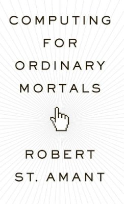 Robert St. Amant - Computing for Ordinary Mortals - 9780199775309 - V9780199775309