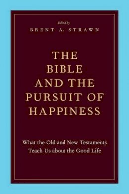 Brent A. Strawn - The Bible and the Pursuit of Happiness: What the Old and New Testaments Teach Us about the Good Life - 9780199795741 - V9780199795741