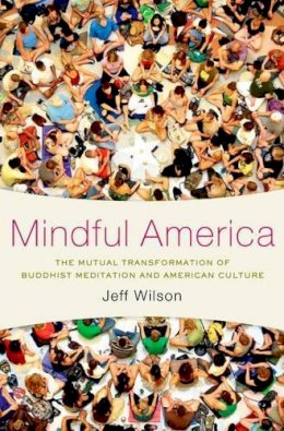 Jeff Wilson - Mindful America: The Mutual Transformation of Buddhism Meditation and American Culture - 9780199827817 - V9780199827817