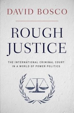 David L. Bosco - Rough Justice: The International Criminal Court´s Battle to Fix the World, One Prosecution at a Time - 9780199844135 - V9780199844135