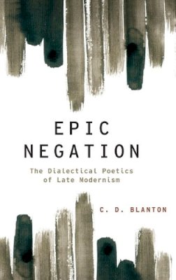 C.D. Blanton - Epic Negation: The Dialectical Poetics of Late Modernism - 9780199844715 - V9780199844715