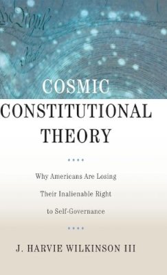 J. Harvie Wilkinson - Cosmic Constitutional Theory: Why Americans Are Losing Their Inalienable Right to Self-Governance - 9780199846016 - V9780199846016