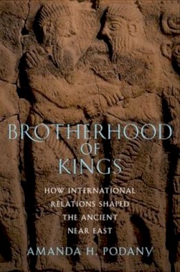 Amanda H. Podany - Brotherhood of Kings: How International Relations Shaped the Ancient Near East - 9780199858682 - V9780199858682