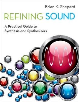 Brian K. Shepard - Refining Sound: A Practical Guide to Synthesis and Synthesizers - 9780199922963 - V9780199922963