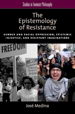 José Medina - The Epistemology of Resistance: Gender and Racial Oppression, Epistemic Injustice, and the Social Imagination - 9780199929047 - V9780199929047