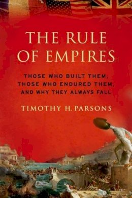 Timothy Parsons - The Rule of Empires: Those Who Built Them, Those Who Endured Them, and Why They Always Fall - 9780199931156 - V9780199931156