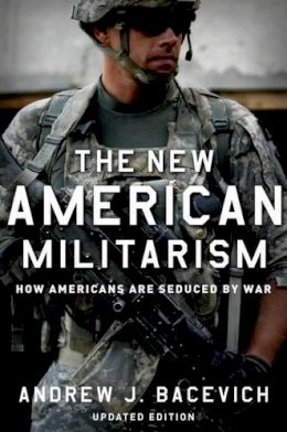 Andrew J. Bacevich - The New American Militarism: How Americans Are Seduced by War - 9780199931767 - V9780199931767