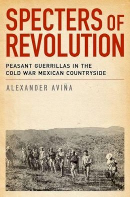 Alexander Avina - Specters of Revolution: Peasant Guerrillas in the Cold War Mexican Countryside - 9780199936595 - V9780199936595