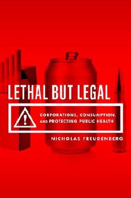 Nicholas Freudenberg - Lethal But Legal: Corporations, Consumption, and Protecting Public Health - 9780199937196 - V9780199937196