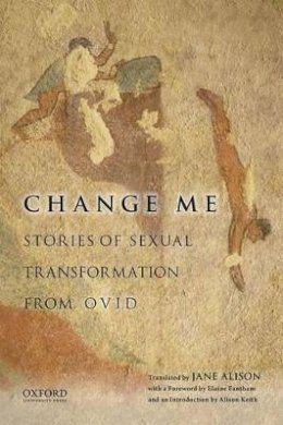 Alison, Jane, Keith, Alison - Change Me: Stories of Sexual Transformation from Ovid - 9780199941650 - V9780199941650