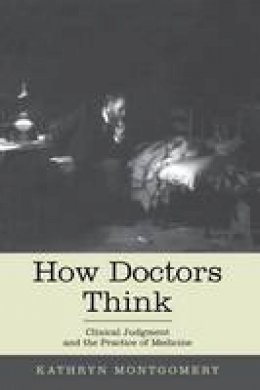 Kathryn Mongtomery - How Doctors Think: Clinical Judgment and the Practice of Medicine - 9780199942053 - V9780199942053