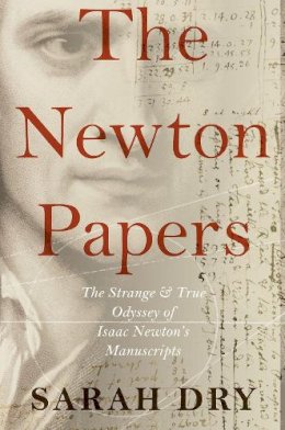 Sarah Dry - The Newton Papers: The Strange and True Odyssey of Isaac Newton's Manuscripts - 9780199951048 - KSK0000470