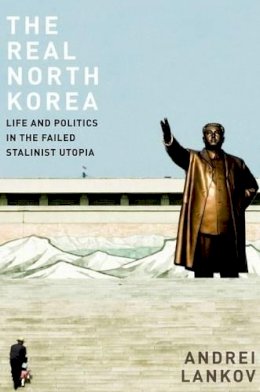 Andrei Lankov - The Real North Korea: Life and Politics in the Failed Stalinist Utopia - 9780199964291 - V9780199964291