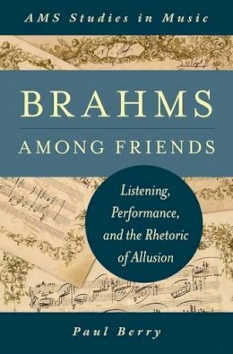 Paul Berry - Brahms Among Friends: Listening, Performance, and the Rhetoric of Allusion (AMS Studies in Music) - 9780199982646 - V9780199982646